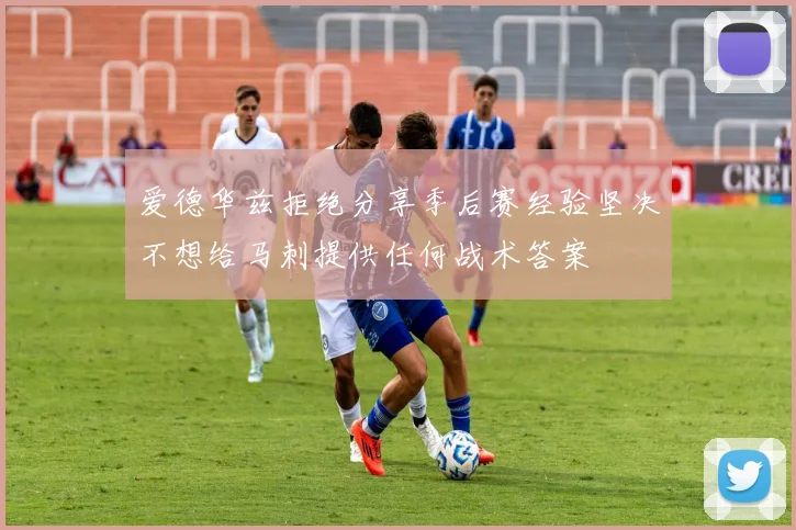 爱德华兹拒绝分享季后赛经验坚决不想给马刺提供任何战术答案