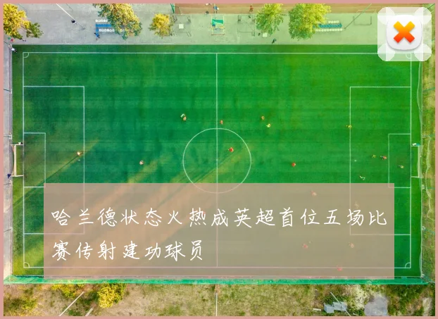 哈兰德状态火热成英超首位五场比赛传射建功球员