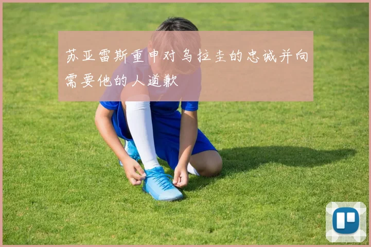 苏亚雷斯重申对乌拉圭的忠诚并向需要他的人道歉