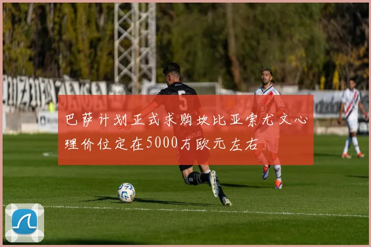 巴萨计划正式求购坎比亚索尤文心理价位定在5000万欧元左右
