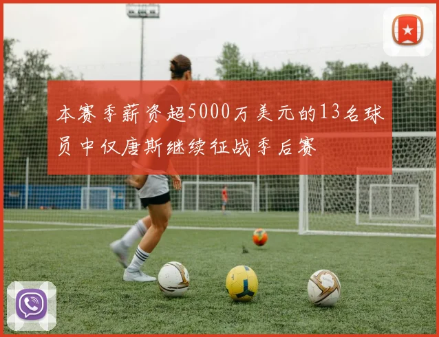 本赛季薪资超5000万美元的13名球员中仅唐斯继续征战季后赛